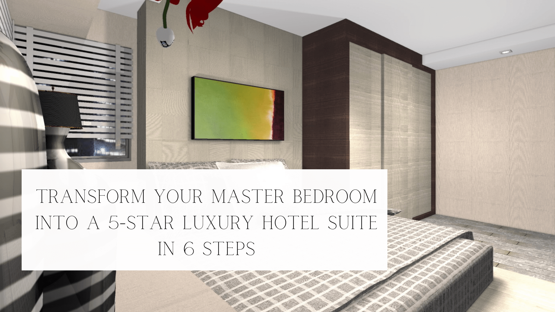 Transform Your Master Bedroom into a 5-Star Luxury Hotel Suite in 6 Steps