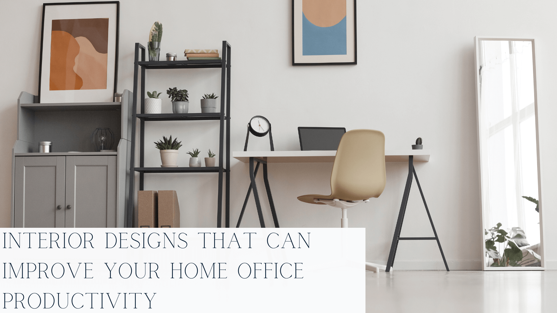Interior Designs That Can Improve Your Home Office Productivity